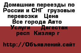 Домашние переезды по России и СНГ, грузовые перевозки › Цена ­ 7 - Все города Авто » Услуги   . Дагестан респ.,Кизляр г.